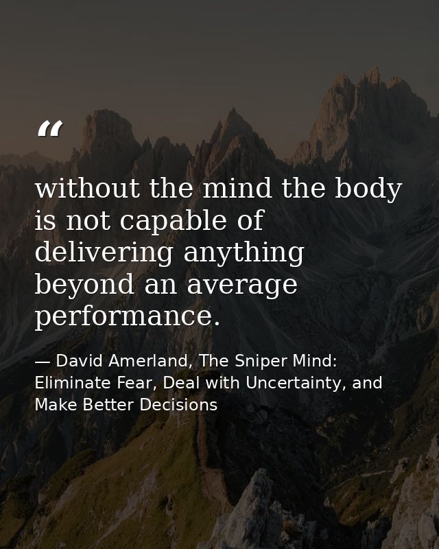 without the mind the body is not capable of delivering anything beyond an average performance. — David Amerland, The Sniper Mind: Eliminate Fear, Deal with Uncertainty, and Make Better Decisions