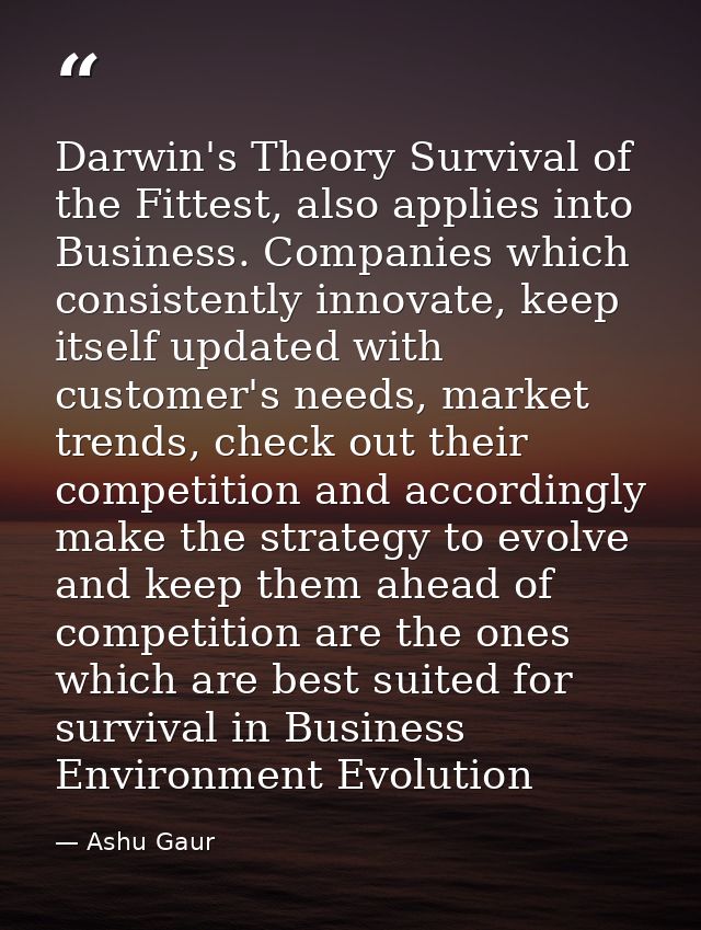 Darwin's Theory Survival of the Fittest, also applies into Business. Companies which consistently innovate, keep itself  — Ashu Gaur