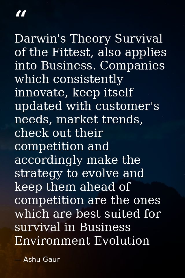 Darwin's Theory Survival of the Fittest, also applies into Business. Companies which consistently innovate, keep itself  — Ashu Gaur