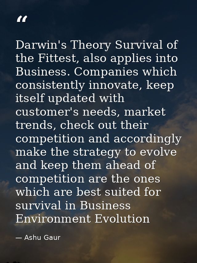 Darwin's Theory Survival of the Fittest, also applies into Business. Companies which consistently innovate, keep itself  — Ashu Gaur