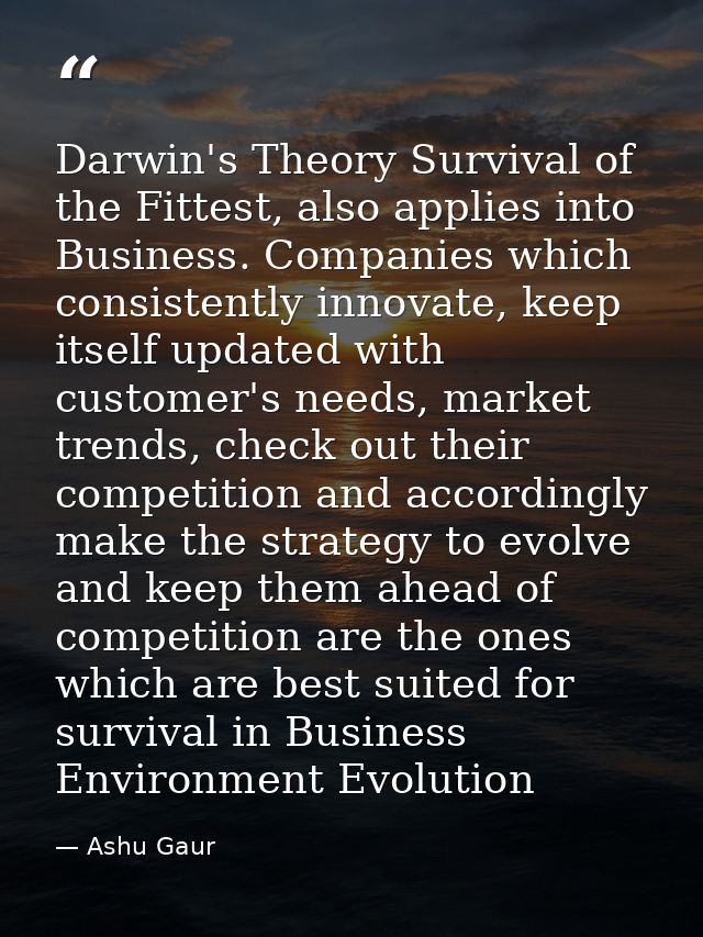 Darwin's Theory Survival of the Fittest, also applies into Business. Companies which consistently innovate, keep itself  — Ashu Gaur