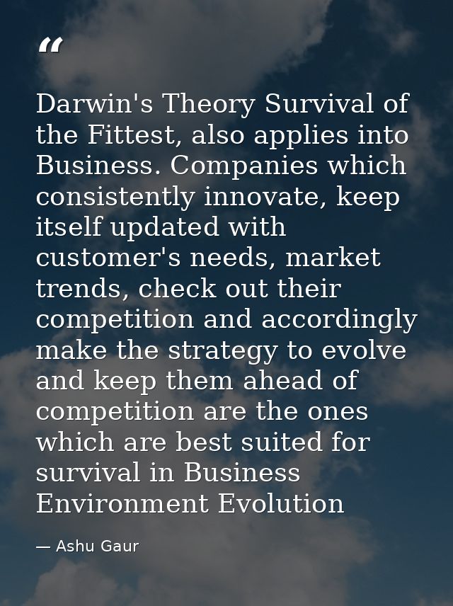 Darwin's Theory Survival of the Fittest, also applies into Business. Companies which consistently innovate, keep itself  — Ashu Gaur