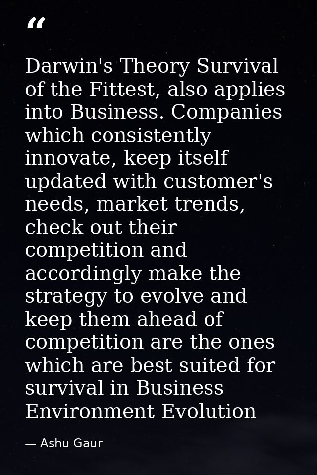 Darwin's Theory Survival of the Fittest, also applies into Business. Companies which consistently innovate, keep itself  — Ashu Gaur