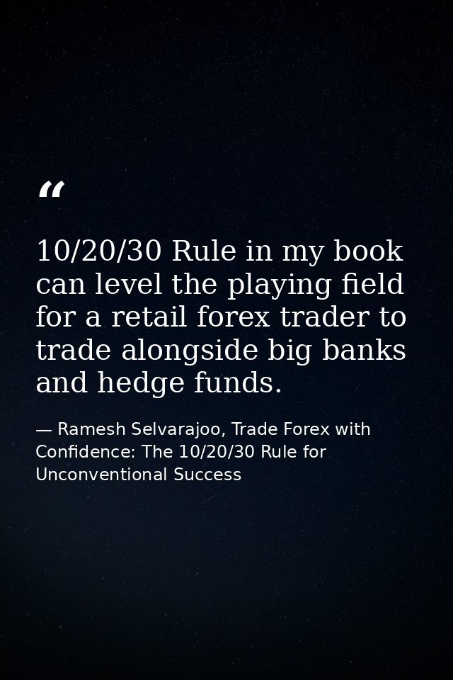 10/20/30 Rule in my book can level the playing field for a retail forex trader to trade alongside big banks and hedge fu — Ramesh Selvarajoo, Trade Forex with Confidence: The 10/20/30 Rule for Unconventional Success