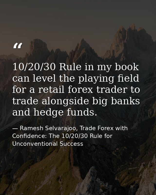 10/20/30 Rule in my book can level the playing field for a retail forex trader to trade alongside big banks and hedge fu — Ramesh Selvarajoo, Trade Forex with Confidence: The 10/20/30 Rule for Unconventional Success