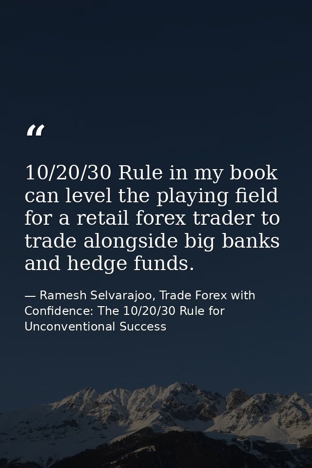10/20/30 Rule in my book can level the playing field for a retail forex trader to trade alongside big banks and hedge fu — Ramesh Selvarajoo, Trade Forex with Confidence: The 10/20/30 Rule for Unconventional Success
