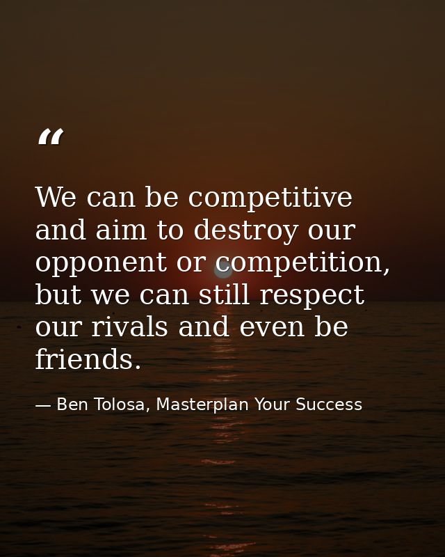 We can be competitive and aim to destroy our opponent or competition, but we can still respect our rivals and even be fr — Ben Tolosa, Masterplan Your Success