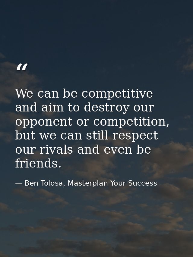 We can be competitive and aim to destroy our opponent or competition, but we can still respect our rivals and even be fr — Ben Tolosa, Masterplan Your Success