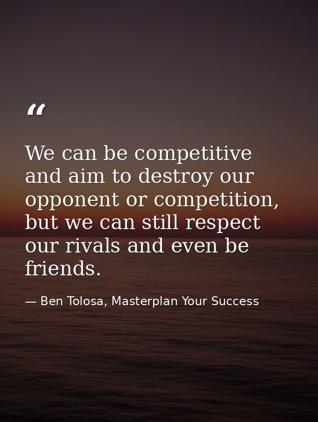We can be competitive and aim to destroy our opponent or competition, but we can still respect our rivals and even be fr — Ben Tolosa, Masterplan Your Success