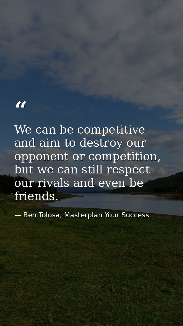 We can be competitive and aim to destroy our opponent or competition, but we can still respect our rivals and even be fr — Ben Tolosa, Masterplan Your Success