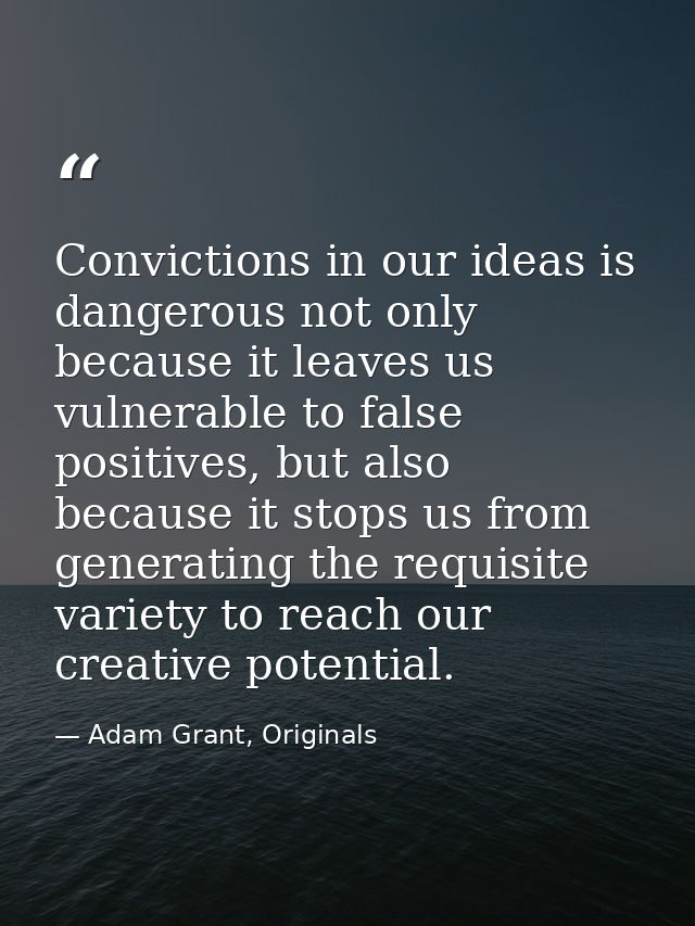 Convictions in our ideas is dangerous not only because it leaves us vulnerable to false positives, but also because it s — Adam Grant, Originals