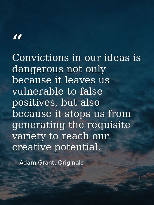 Convictions in our ideas is dangerous not only because it leaves us vulnerable to false positives, but also because it s — Adam Grant, Originals