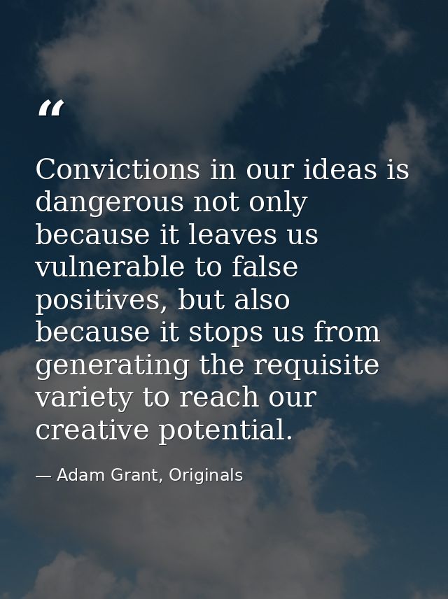 Convictions in our ideas is dangerous not only because it leaves us vulnerable to false positives, but also because it s — Adam Grant, Originals
