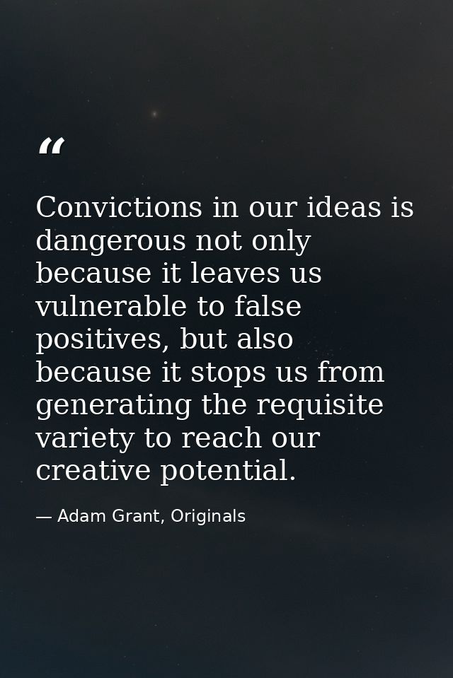 Convictions in our ideas is dangerous not only because it leaves us vulnerable to false positives, but also because it s — Adam Grant, Originals