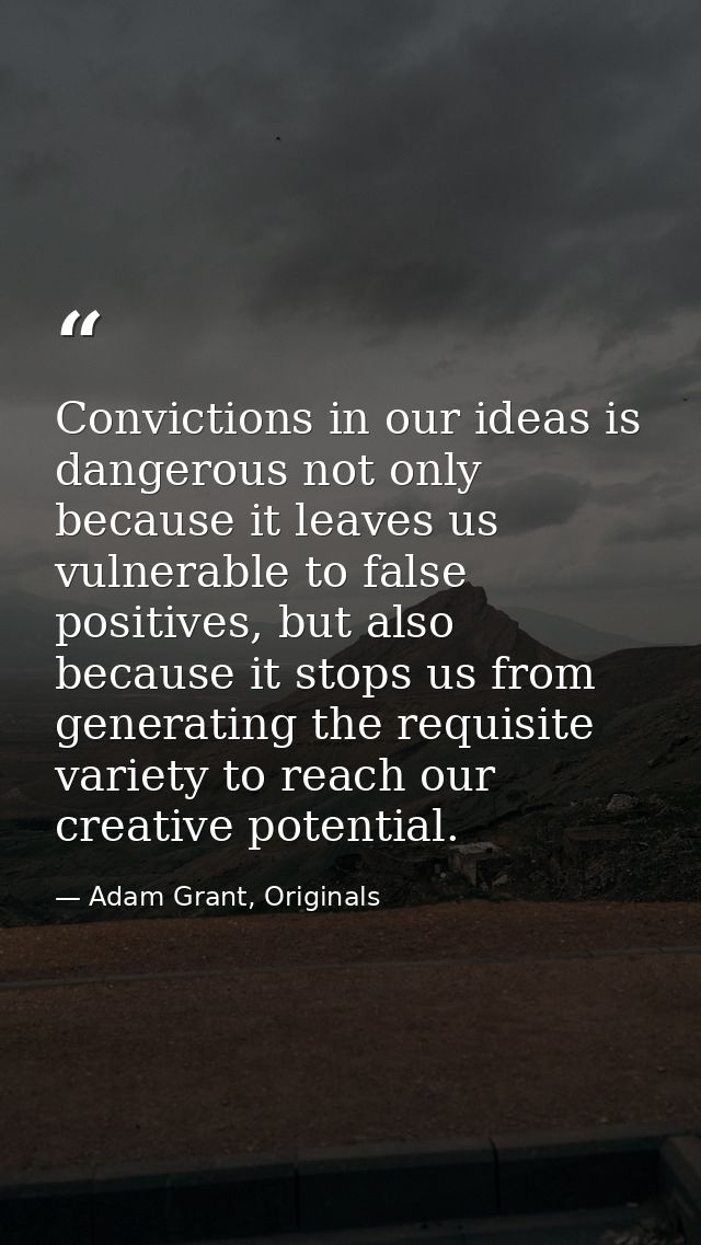Convictions in our ideas is dangerous not only because it leaves us vulnerable to false positives, but also because it s — Adam Grant, Originals