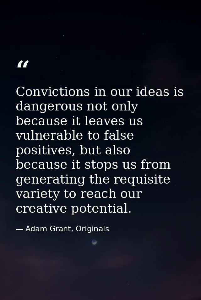 Convictions in our ideas is dangerous not only because it leaves us vulnerable to false positives, but also because it s — Adam Grant, Originals