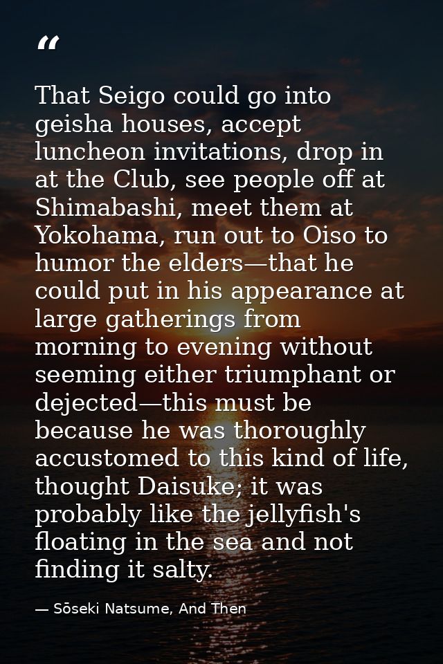 That Seigo could go into geisha houses, accept luncheon invitations, drop in at the Club, see people off at Shimabashi,  — Sōseki Natsume, And Then