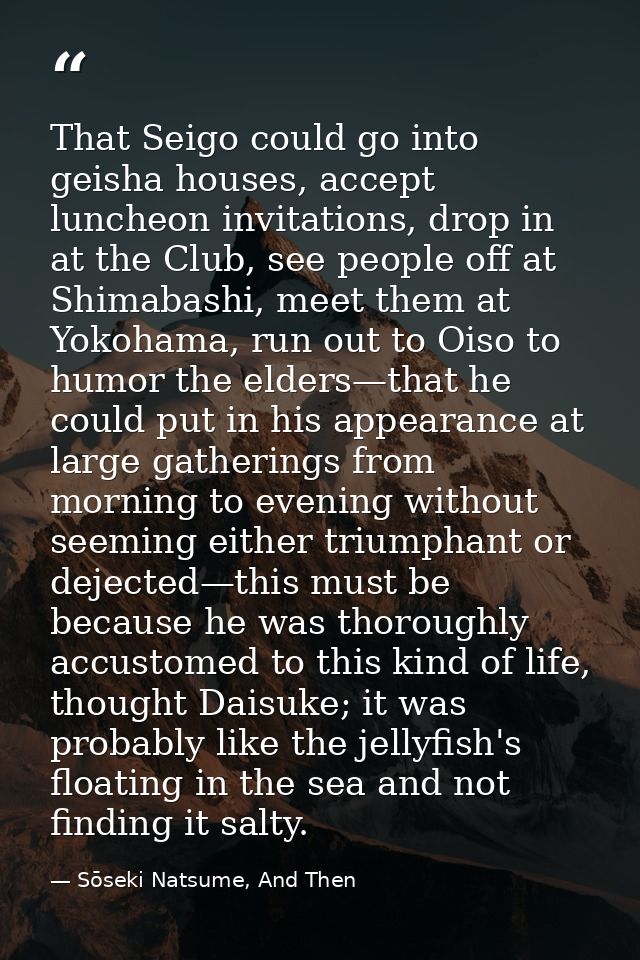 That Seigo could go into geisha houses, accept luncheon invitations, drop in at the Club, see people off at Shimabashi,  — Sōseki Natsume, And Then