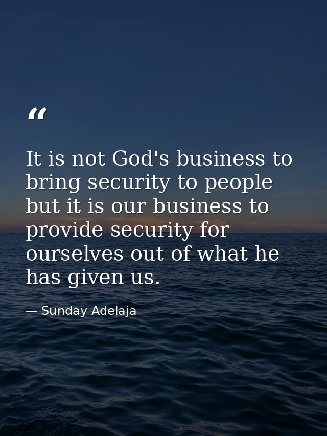 It is not God's business to bring security to people but it is our business to provide security for ourselves out of wha — Sunday Adelaja
