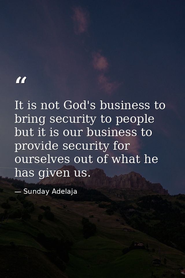 It is not God's business to bring security to people but it is our business to provide security for ourselves out of wha — Sunday Adelaja