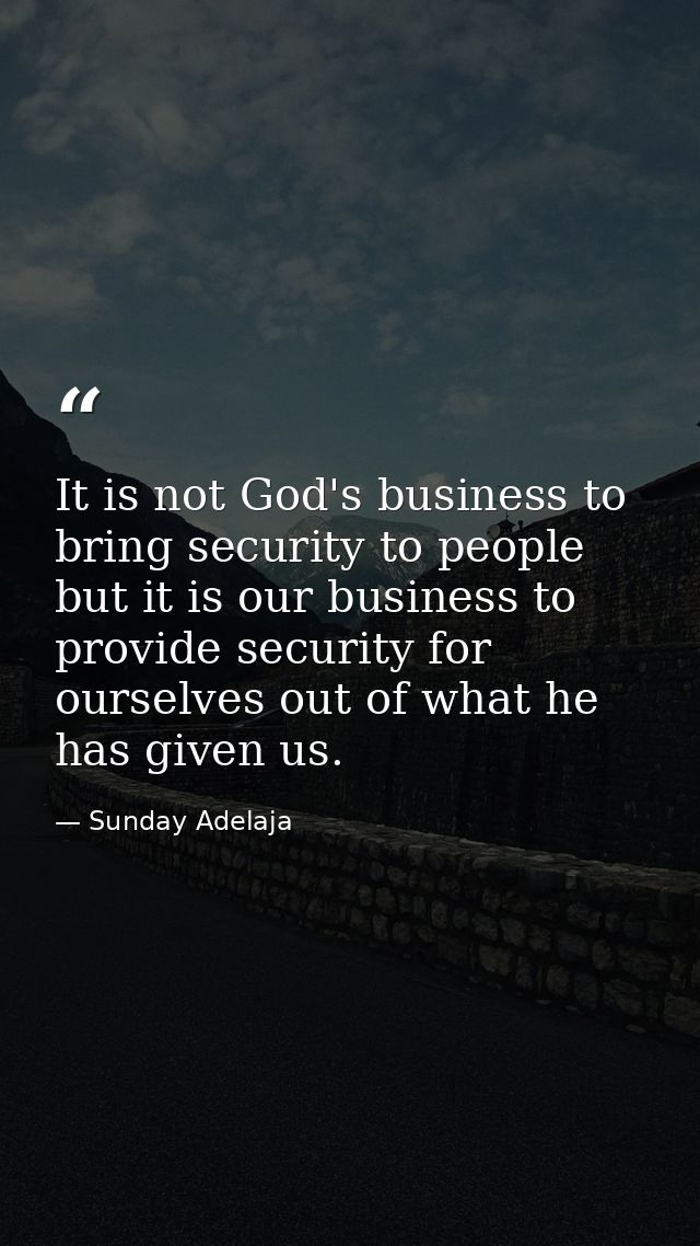 It is not God's business to bring security to people but it is our business to provide security for ourselves out of wha — Sunday Adelaja
