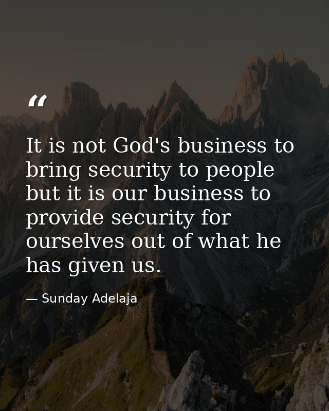 It is not God's business to bring security to people but it is our business to provide security for ourselves out of wha — Sunday Adelaja