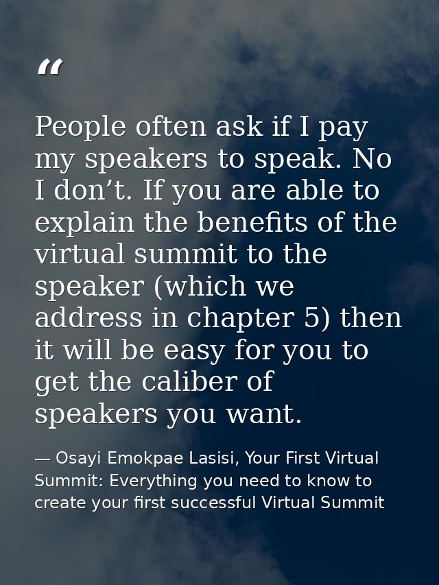 People often ask if I pay my speakers to speak. No I don’t. If you are able to explain the benefits of the virtual summi — Osayi Emokpae Lasisi, Your First Virtual Summit: Everything you need to know to create your first successful Virtual Summit