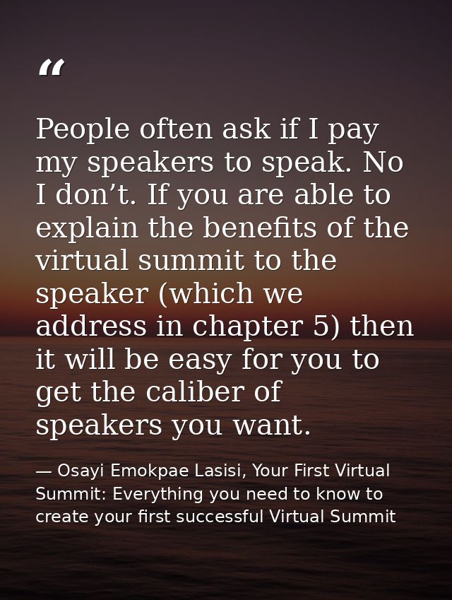 People often ask if I pay my speakers to speak. No I don’t. If you are able to explain the benefits of the virtual summi — Osayi Emokpae Lasisi, Your First Virtual Summit: Everything you need to know to create your first successful Virtual Summit