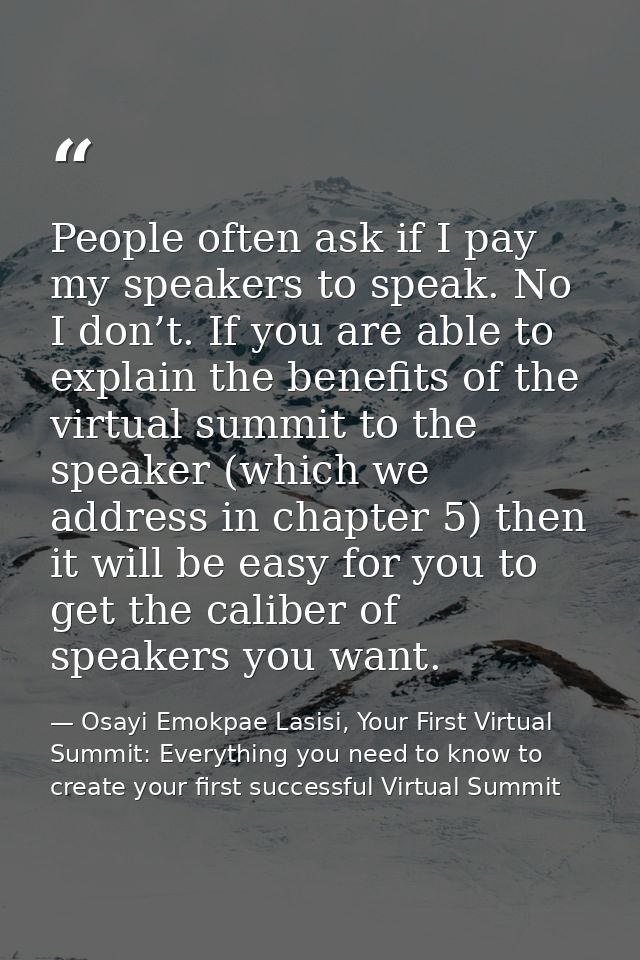 People often ask if I pay my speakers to speak. No I don’t. If you are able to explain the benefits of the virtual summi — Osayi Emokpae Lasisi, Your First Virtual Summit: Everything you need to know to create your first successful Virtual Summit
