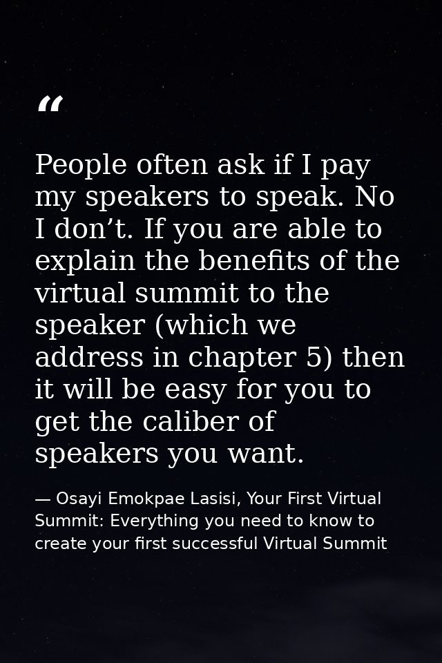 People often ask if I pay my speakers to speak. No I don’t. If you are able to explain the benefits of the virtual summi — Osayi Emokpae Lasisi, Your First Virtual Summit: Everything you need to know to create your first successful Virtual Summit