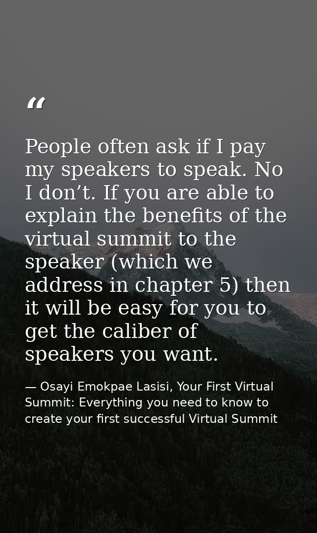 People often ask if I pay my speakers to speak. No I don’t. If you are able to explain the benefits of the virtual summi — Osayi Emokpae Lasisi, Your First Virtual Summit: Everything you need to know to create your first successful Virtual Summit
