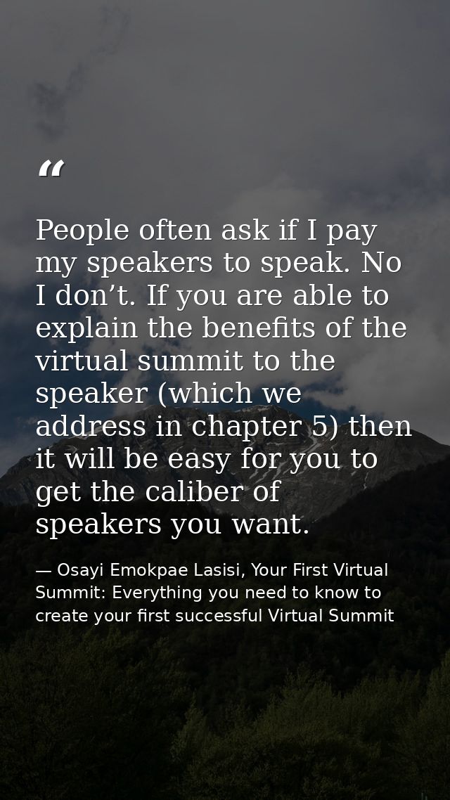 People often ask if I pay my speakers to speak. No I don’t. If you are able to explain the benefits of the virtual summi — Osayi Emokpae Lasisi, Your First Virtual Summit: Everything you need to know to create your first successful Virtual Summit