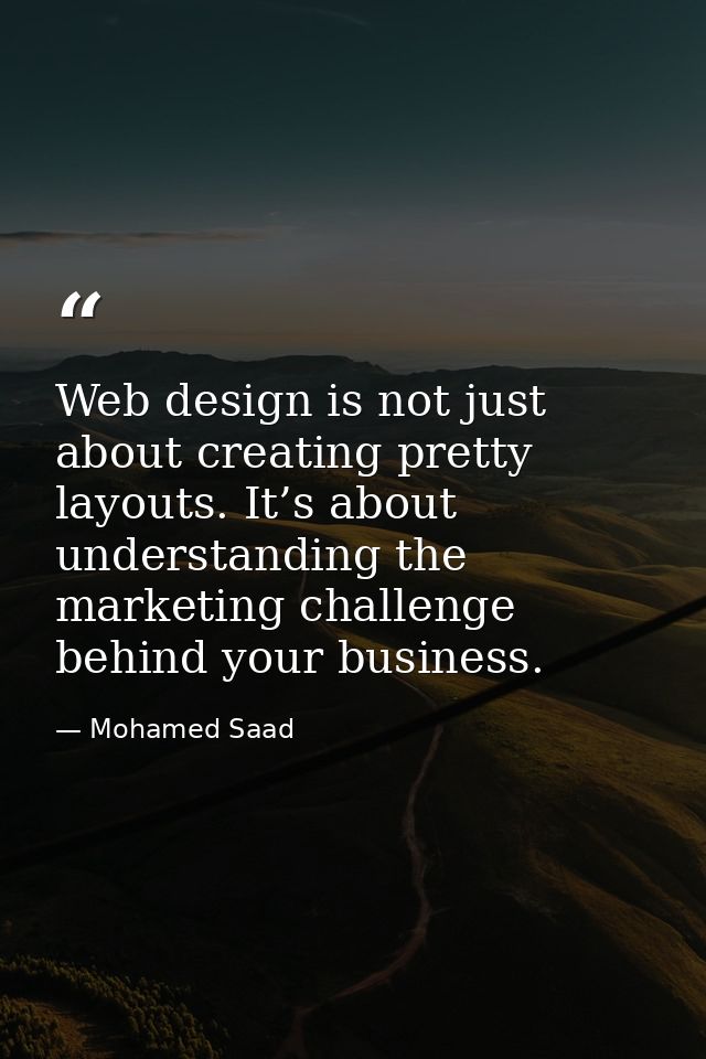 Web design is not just about creating pretty layouts. It’s about understanding the marketing challenge behind your busin — Mohamed Saad