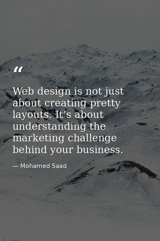 Web design is not just about creating pretty layouts. It’s about understanding the marketing challenge behind your busin — Mohamed Saad