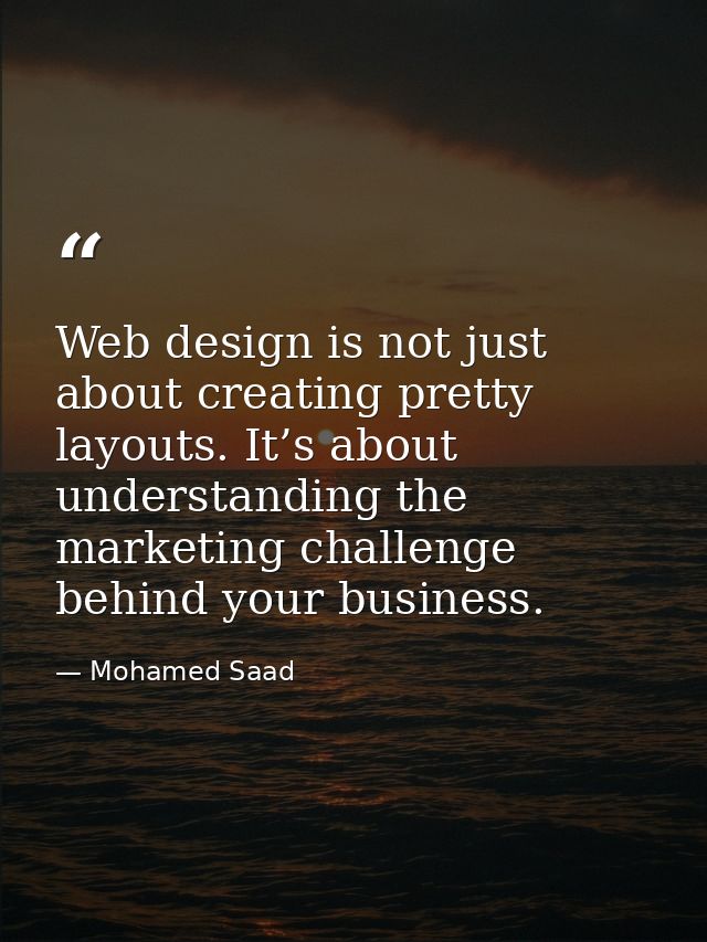 Web design is not just about creating pretty layouts. It’s about understanding the marketing challenge behind your busin — Mohamed Saad