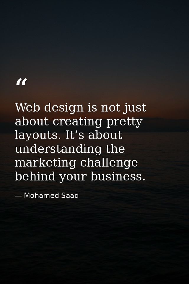 Web design is not just about creating pretty layouts. It’s about understanding the marketing challenge behind your busin — Mohamed Saad