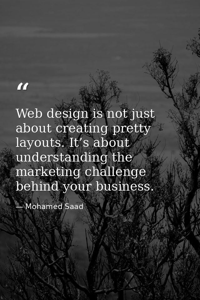 Web design is not just about creating pretty layouts. It’s about understanding the marketing challenge behind your busin — Mohamed Saad