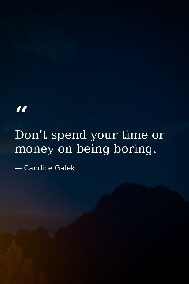 Don’t spend your time or money on being boring. — Candice Galek