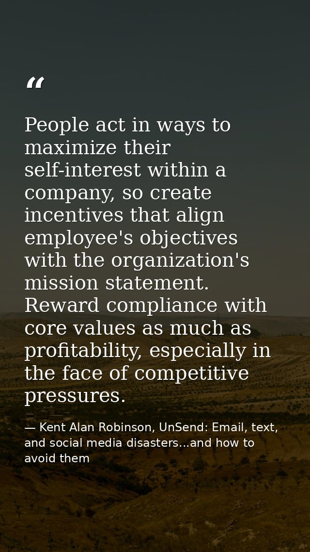 People act in ways to maximize their self-interest within a company, so create incentives that align employee's objectiv — Kent Alan Robinson, UnSend: Email, text, and social media disasters...and how to avoid them