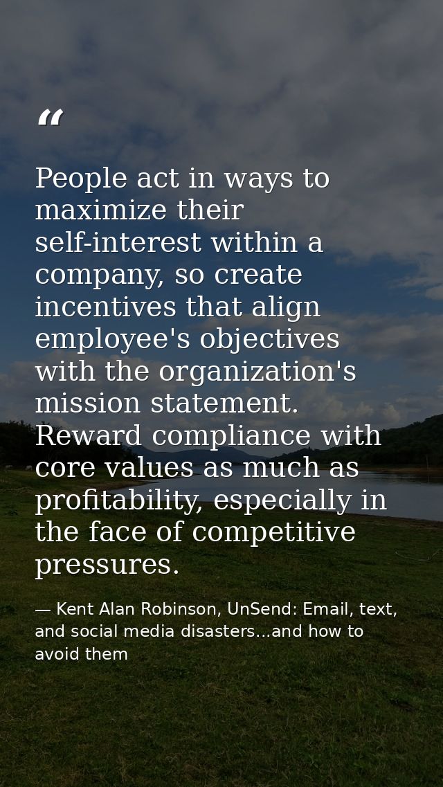 People act in ways to maximize their self-interest within a company, so create incentives that align employee's objectiv — Kent Alan Robinson, UnSend: Email, text, and social media disasters...and how to avoid them