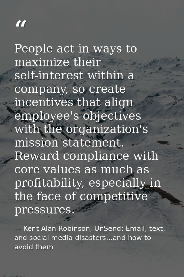 People act in ways to maximize their self-interest within a company, so create incentives that align employee's objectiv — Kent Alan Robinson, UnSend: Email, text, and social media disasters...and how to avoid them