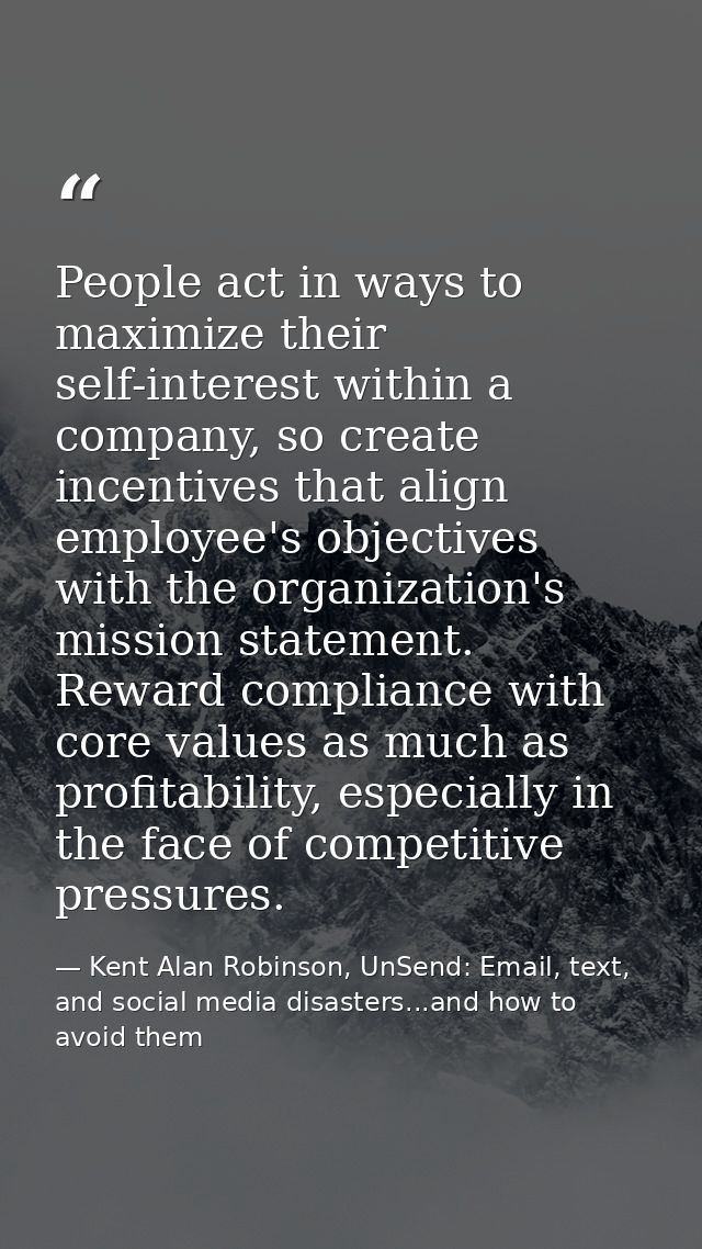 People act in ways to maximize their self-interest within a company, so create incentives that align employee's objectiv — Kent Alan Robinson, UnSend: Email, text, and social media disasters...and how to avoid them