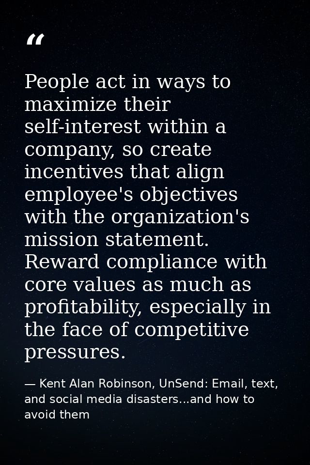 People act in ways to maximize their self-interest within a company, so create incentives that align employee's objectiv — Kent Alan Robinson, UnSend: Email, text, and social media disasters...and how to avoid them