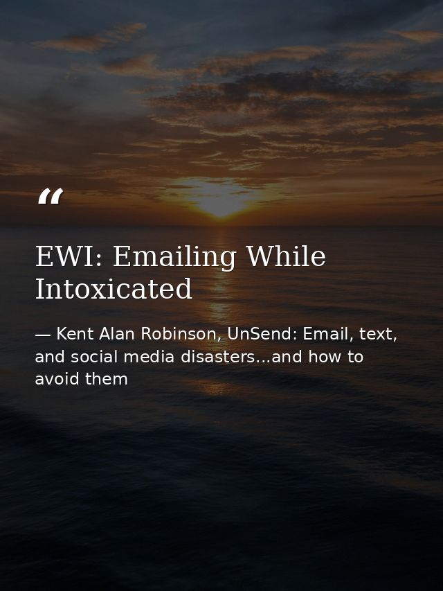 EWI: Emailing While Intoxicated — Kent Alan Robinson, UnSend: Email, text, and social media disasters...and how to avoid them