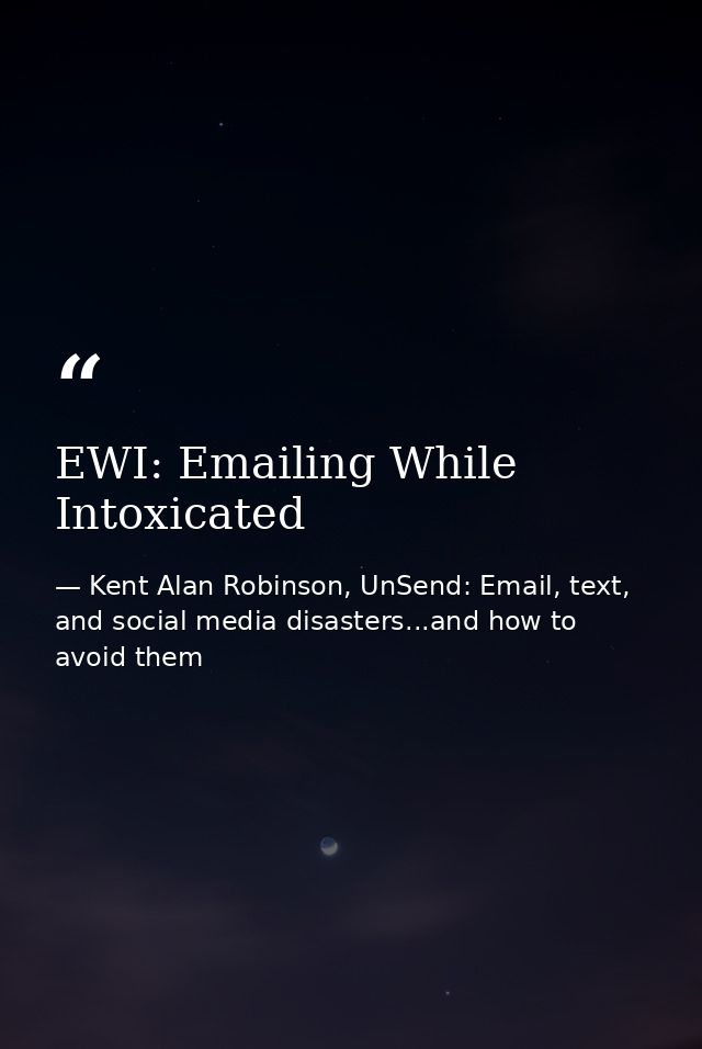 EWI: Emailing While Intoxicated — Kent Alan Robinson, UnSend: Email, text, and social media disasters...and how to avoid them