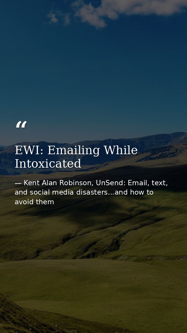 EWI: Emailing While Intoxicated — Kent Alan Robinson, UnSend: Email, text, and social media disasters...and how to avoid them