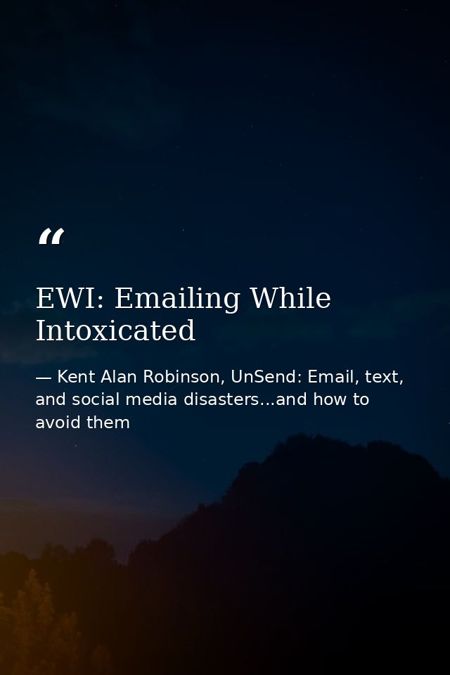 EWI: Emailing While Intoxicated — Kent Alan Robinson, UnSend: Email, text, and social media disasters...and how to avoid them