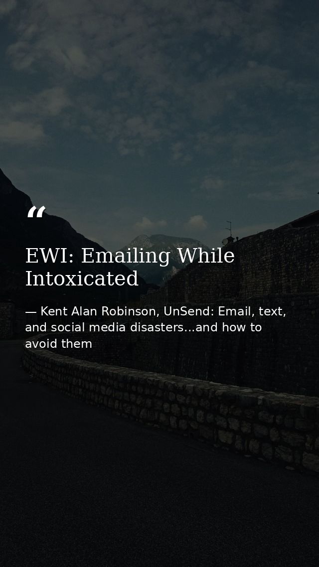 EWI: Emailing While Intoxicated — Kent Alan Robinson, UnSend: Email, text, and social media disasters...and how to avoid them