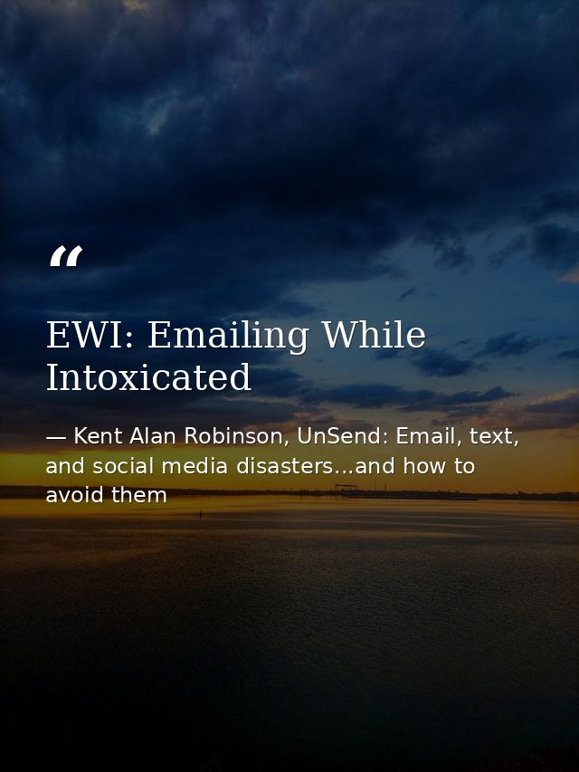 EWI: Emailing While Intoxicated — Kent Alan Robinson, UnSend: Email, text, and social media disasters...and how to avoid them