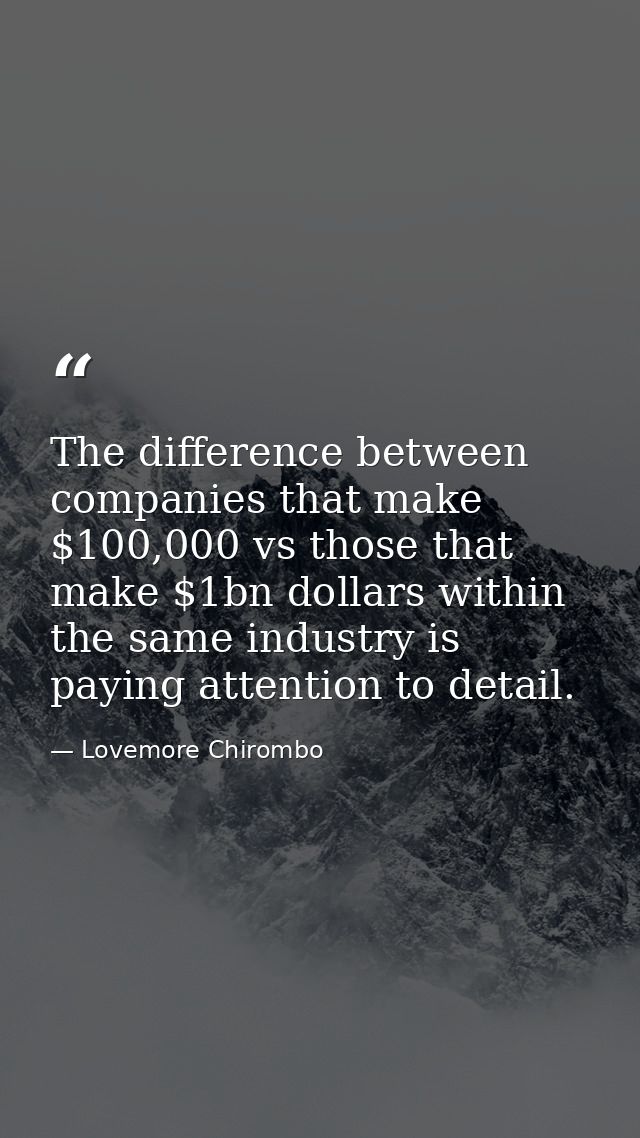 The difference between companies that make $100,000 vs those that make $1bn dollars within the same industry is paying a — Lovemore Chirombo